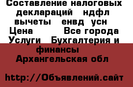 Составление налоговых деклараций 3-ндфл (вычеты), енвд, усн › Цена ­ 300 - Все города Услуги » Бухгалтерия и финансы   . Архангельская обл.